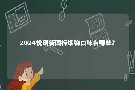 2024悦刻新国标烟弹口味有哪些	？ 